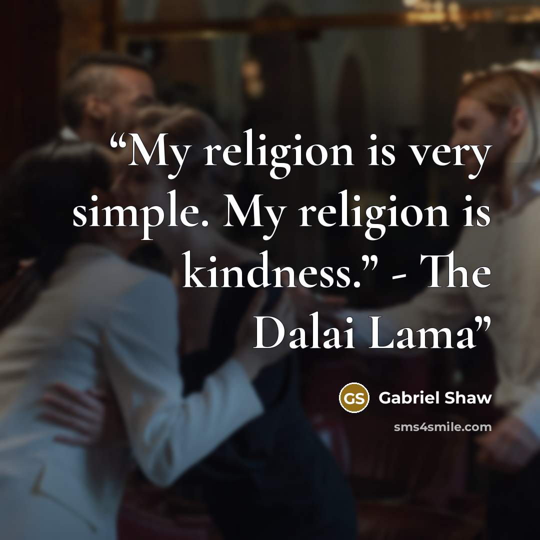 “My religion is very simple. My religion is kindness.” - The Dalai Lama” quote by Gabriel Shaw
