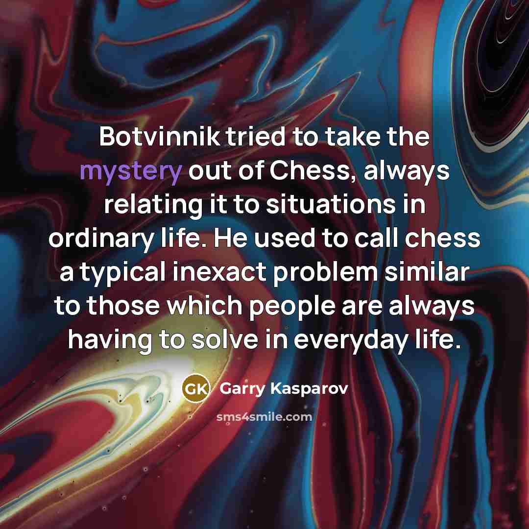 “Botvinnik tried to take the mystery out of Chess, always…” quote by Garry Kasparov