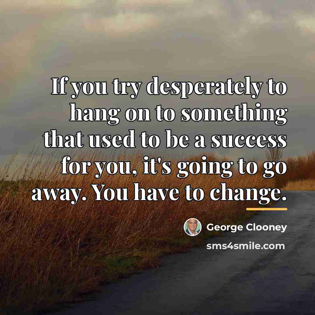 “If you try desperately to hang on to something that…” quote by George Clooney
