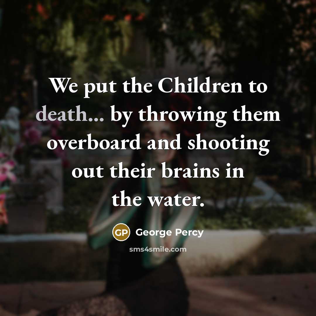 “We put the Children to death... by throwing them overboard and shooting out their brains in the water.” quote by George Percy