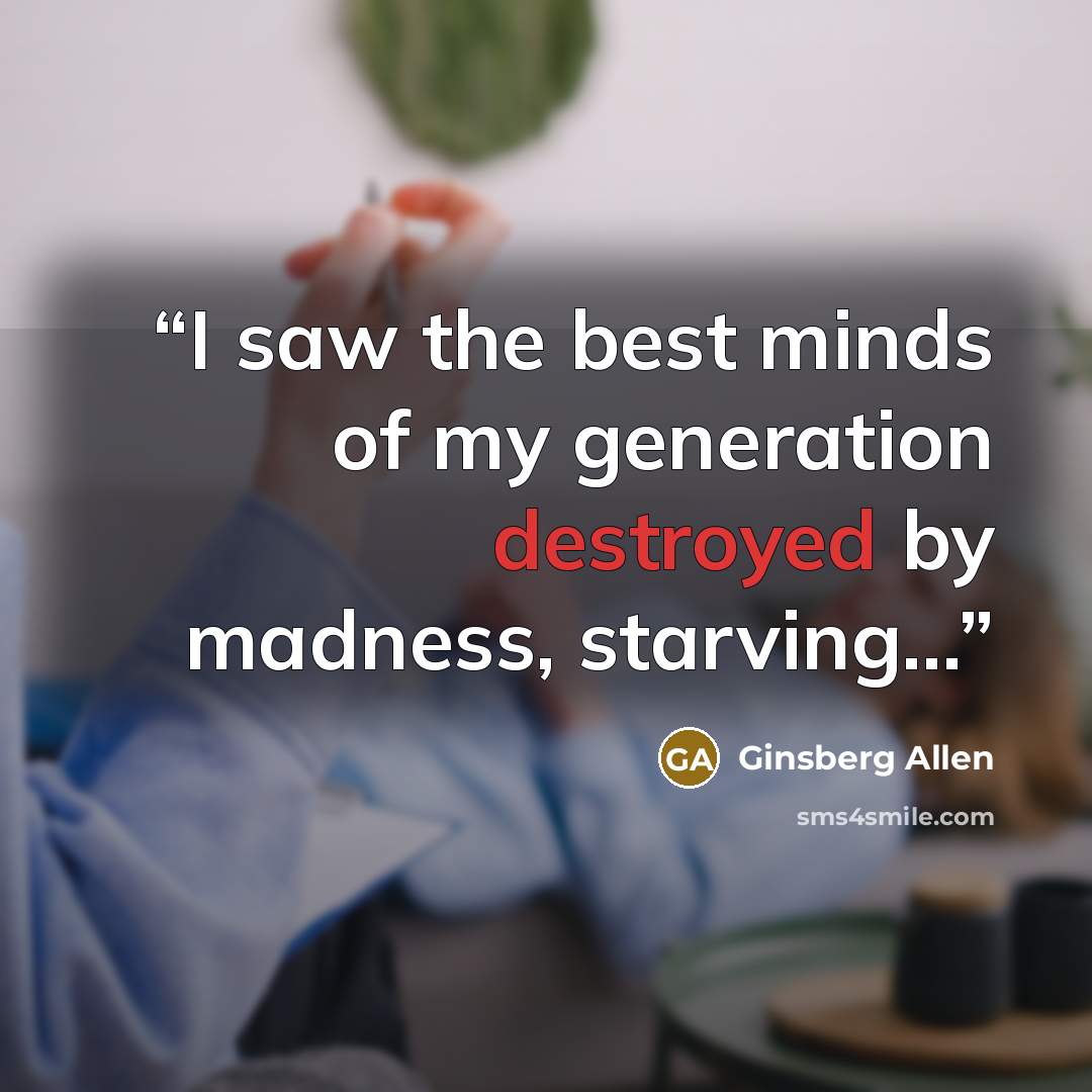 “I saw the best minds of my generation destroyed by madness, starving...” quote by Ginsberg Allen
