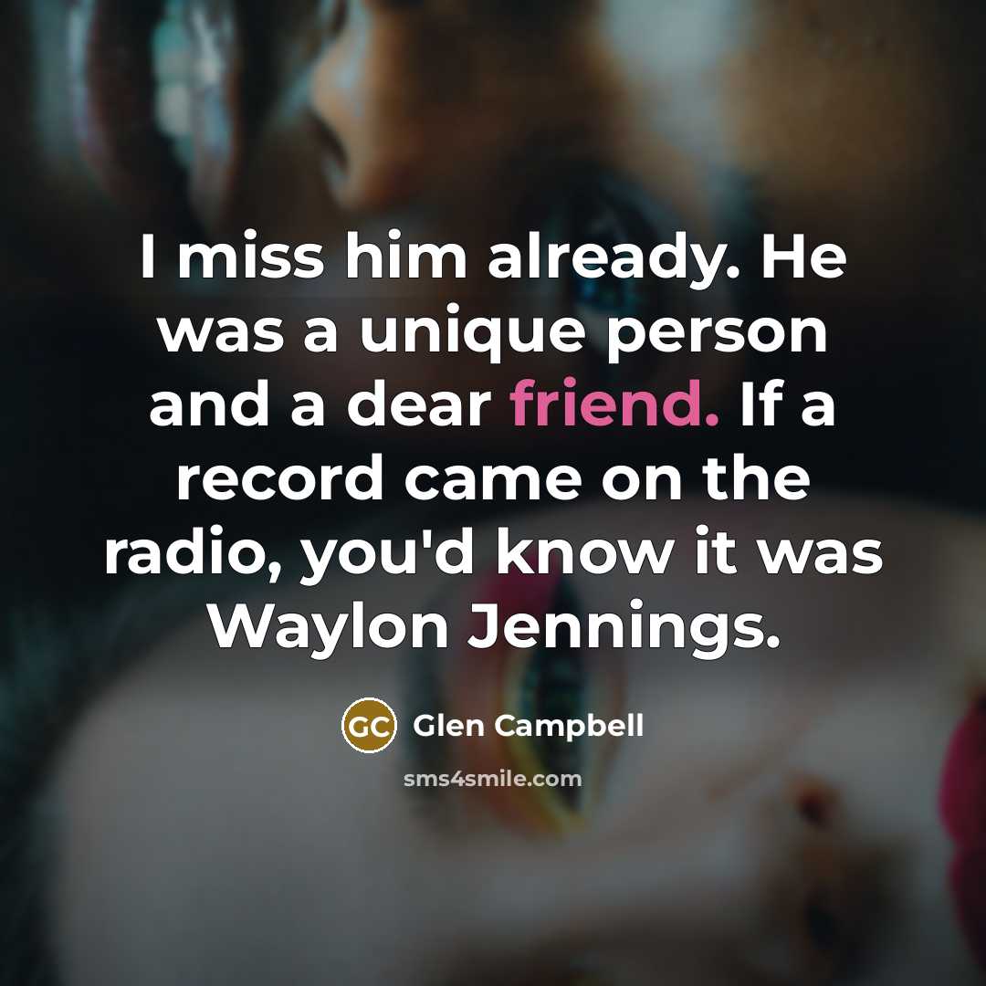 “I miss him already. He was a unique person and…” quote by Glen Campbell