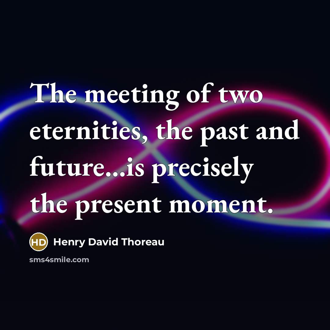 “The meeting of two eternities, the past and future....is precisely…” quote by Henry David Thoreau