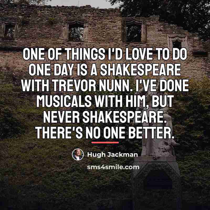 “One of things I'd love to do one day is…” quote by Hugh Jackman