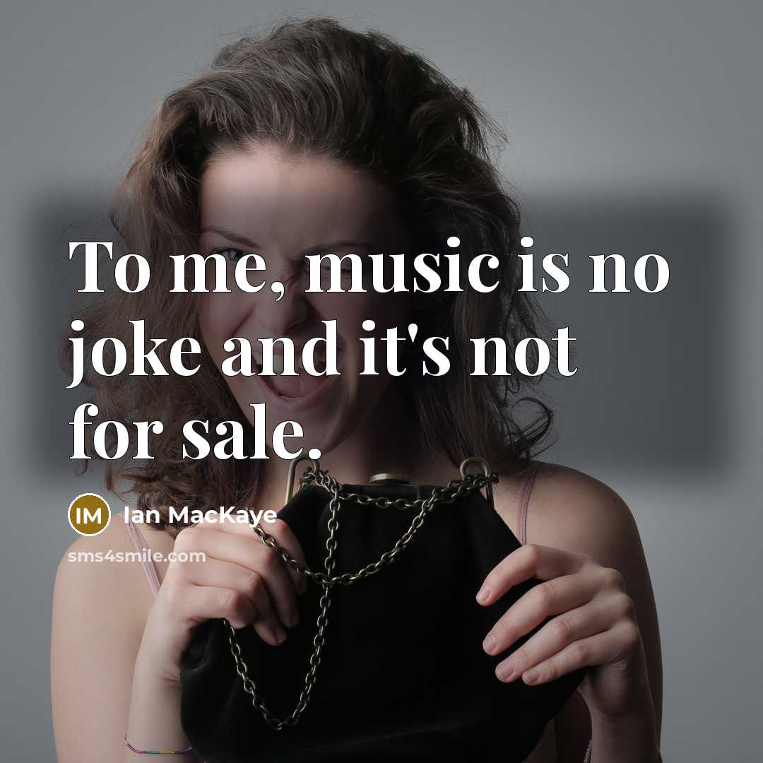 “To me, music is no joke and it's not for sale.” quote by Ian MacKaye