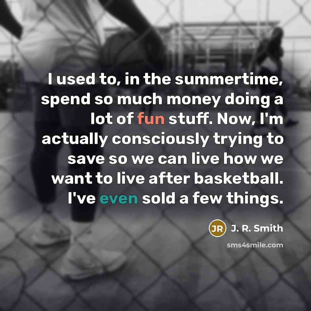 “I used to, in the summertime, spend so much money…” quote by J. R. Smith