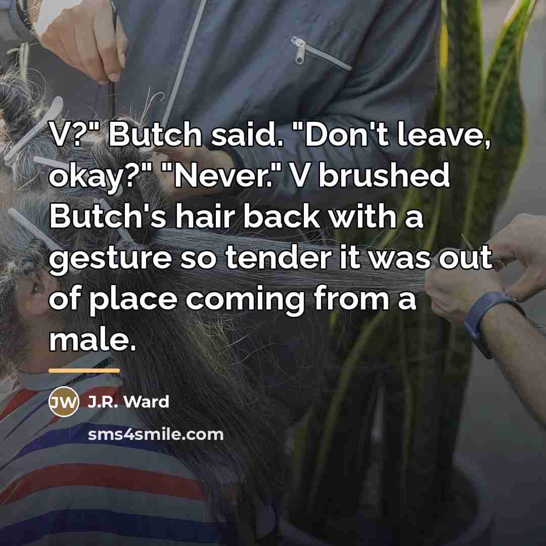 “V?" Butch said. "Don't leave, okay?" "Never." V brushed Butch's…” quote by J.R. Ward