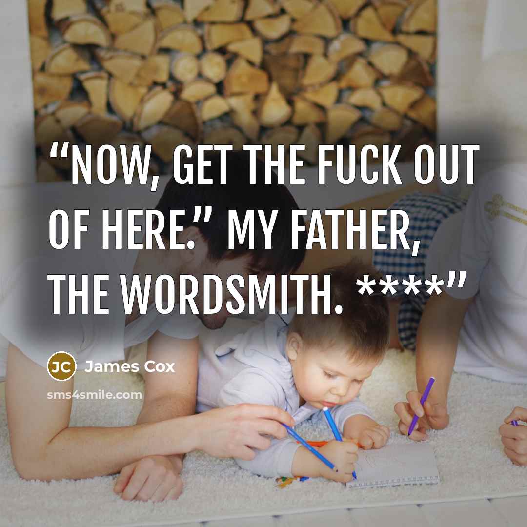 “Now, get the fuck out of here.” My father, the wordsmith. ****” quote by James Cox