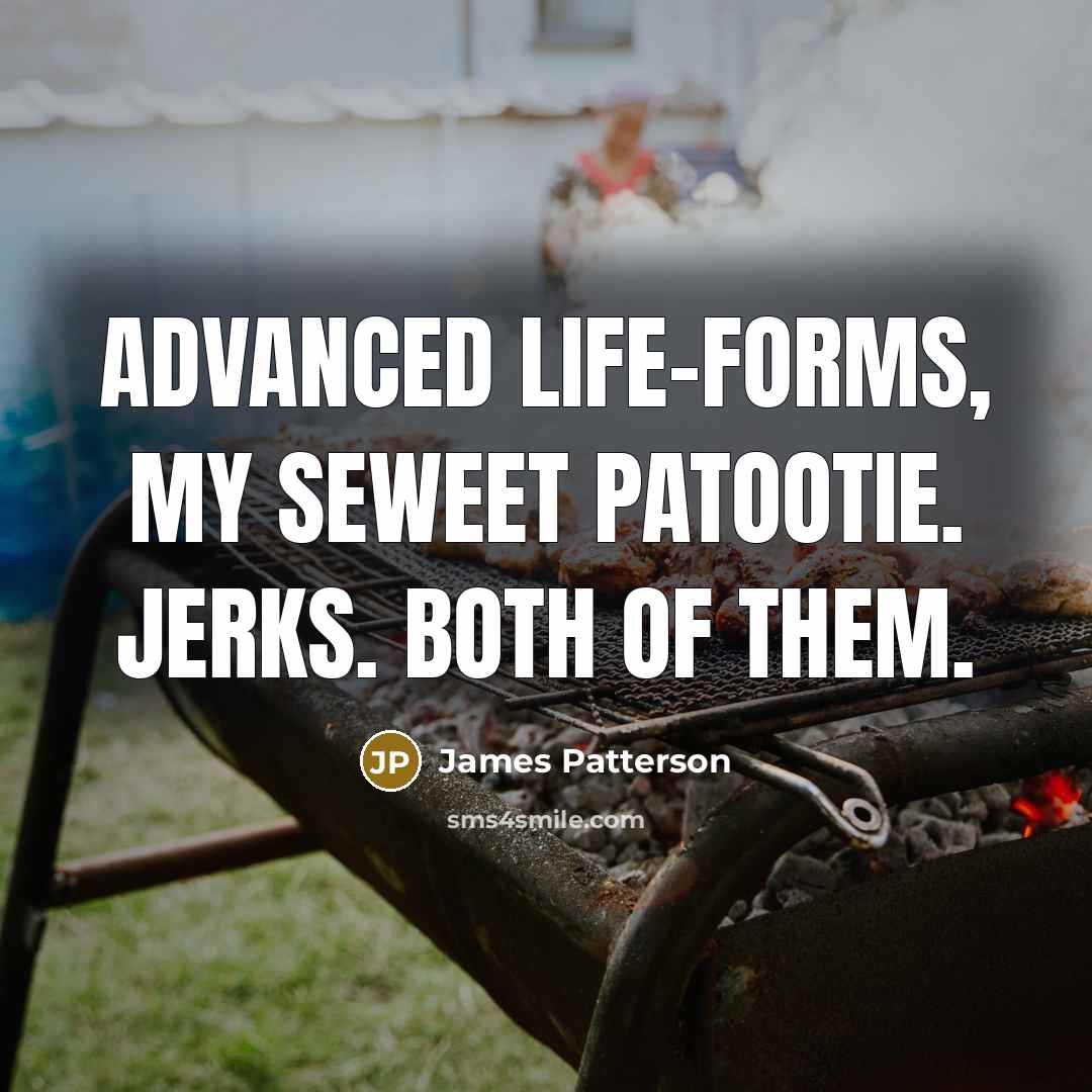 “Advanced life-forms, my seweet patootie. Jerks. Both of them.…” quote by James Patterson