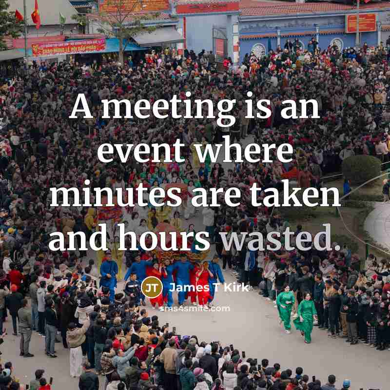 “A meeting is an event where minutes are taken and…” quote by James T Kirk