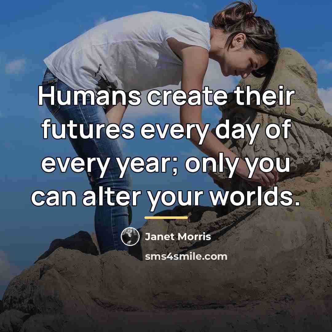“Humans create their futures every day of every year; only…” quote by Janet Morris
