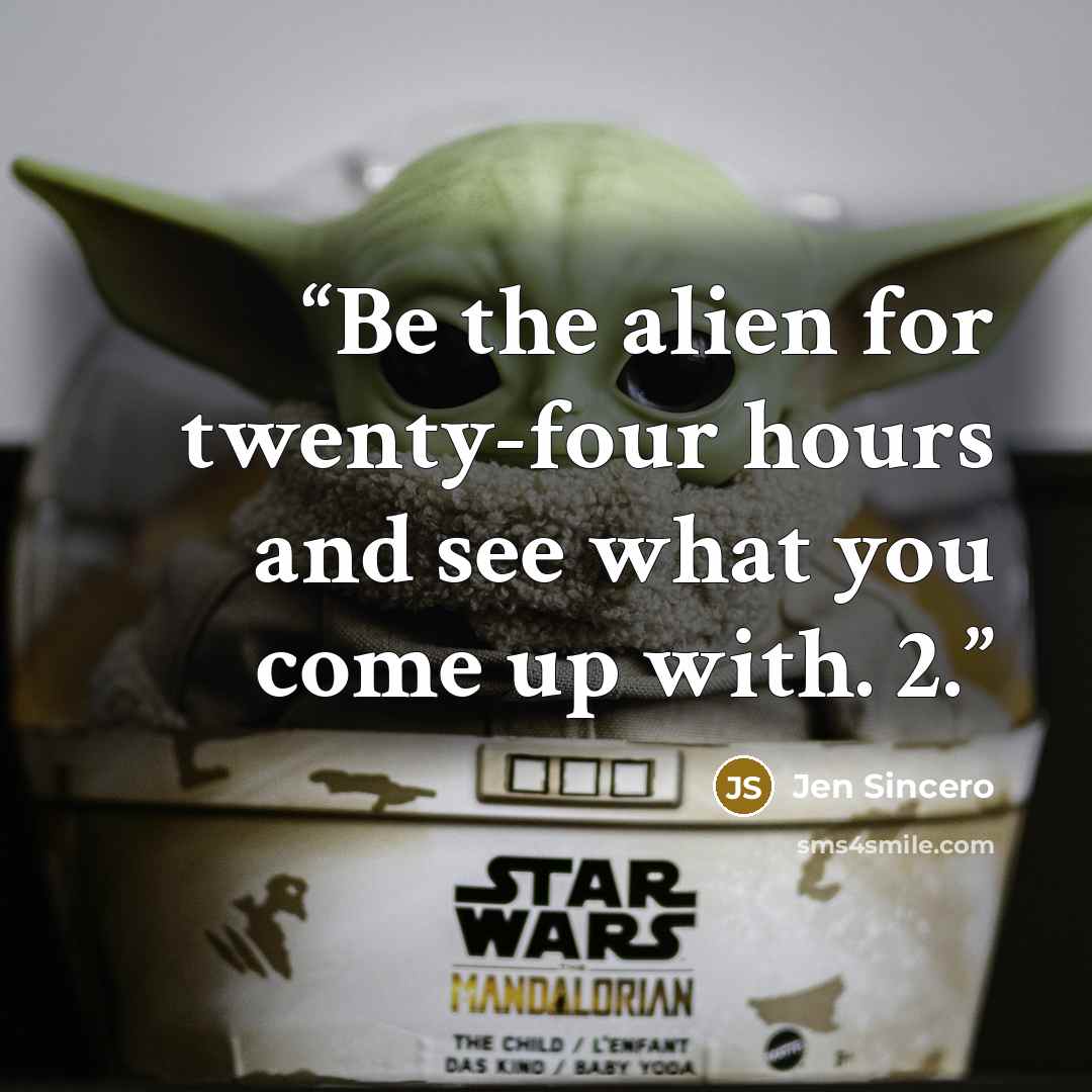 “Be the alien for twenty-four hours and see what you come up with. 2.” quote by Jen Sincero