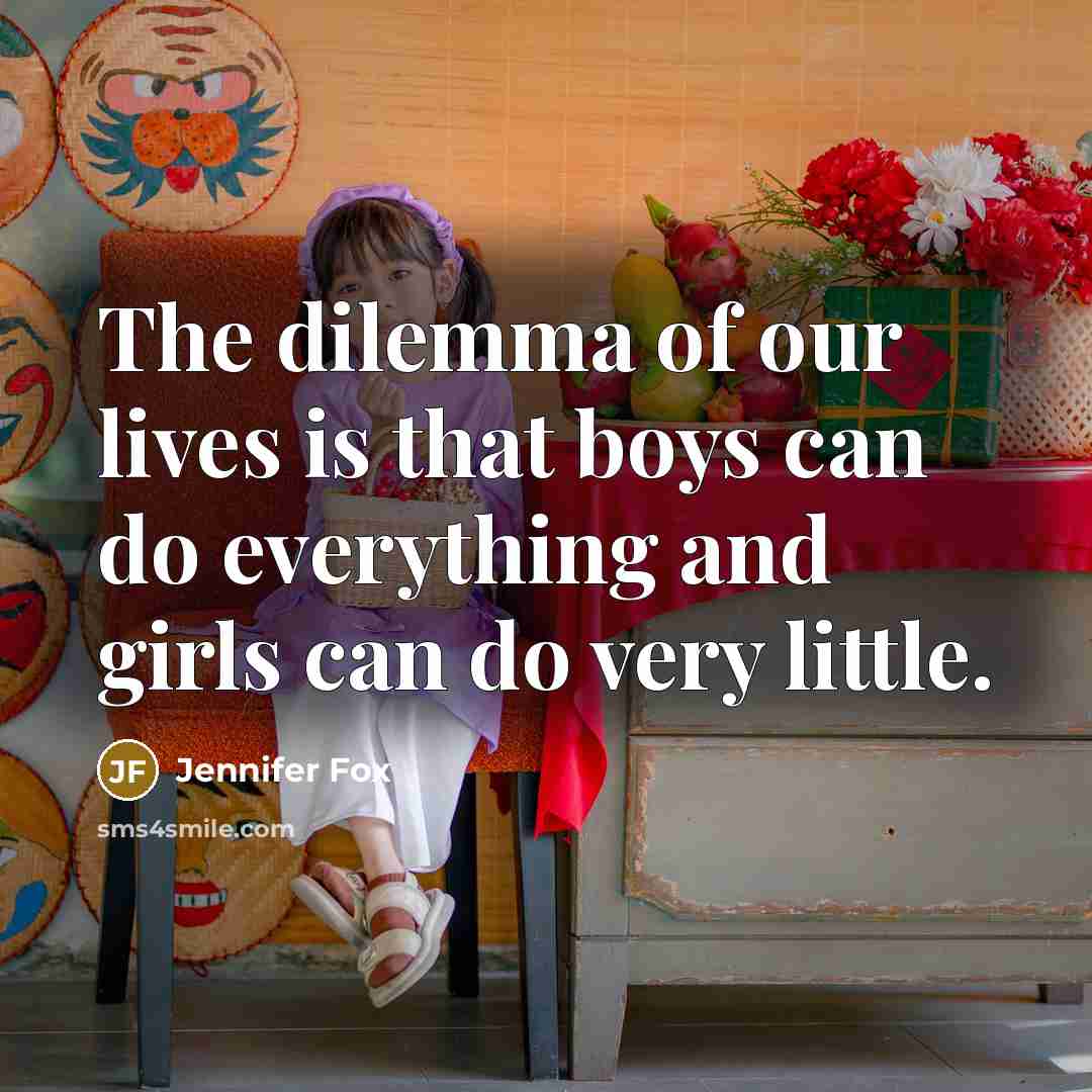 “The dilemma of our lives is that boys can do…” quote by Jennifer Fox