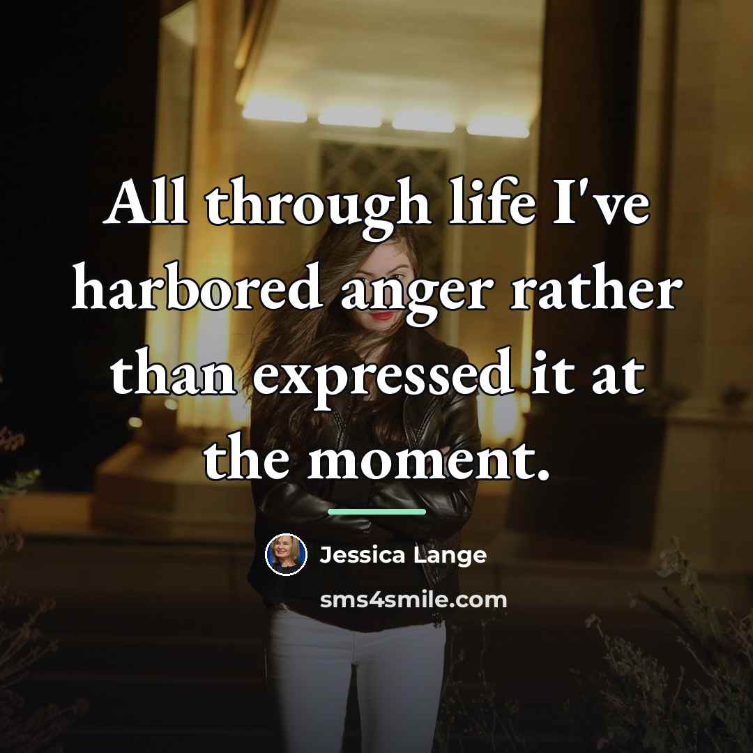 “All through life I've harbored anger rather than expressed it…” quote by Jessica Lange
