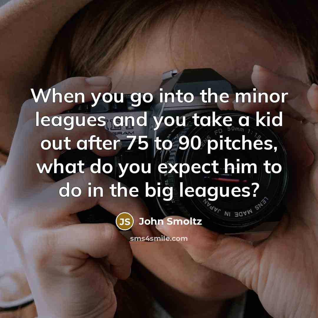 “When you go into the minor leagues and you take…” quote by John Smoltz