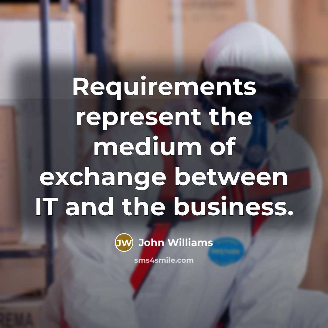“Requirements represent the medium of exchange between IT and the…” quote by John Williams
