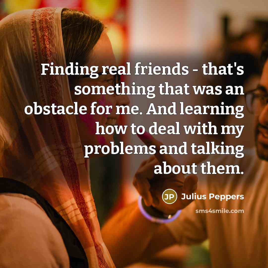 “Finding real friends - that's something that was an obstacle…” quote by Julius Peppers