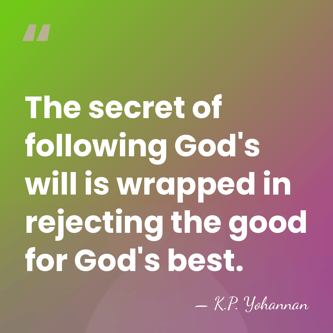 The secret of following God's will is wrapped in rejecting the good&hellip; - K.P. Yohannan