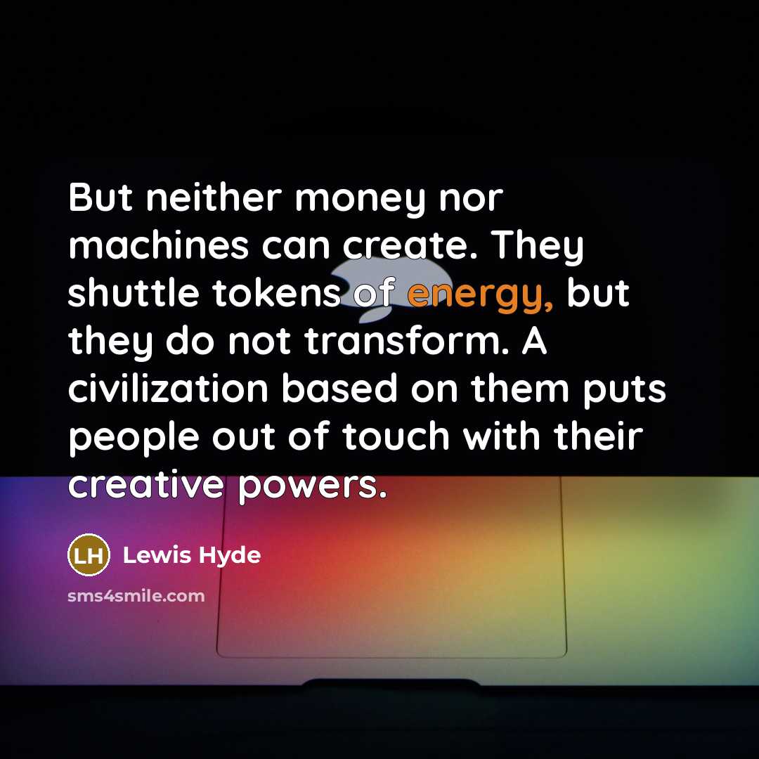 “But neither money nor machines can create. They shuttle tokens…” quote by Lewis Hyde