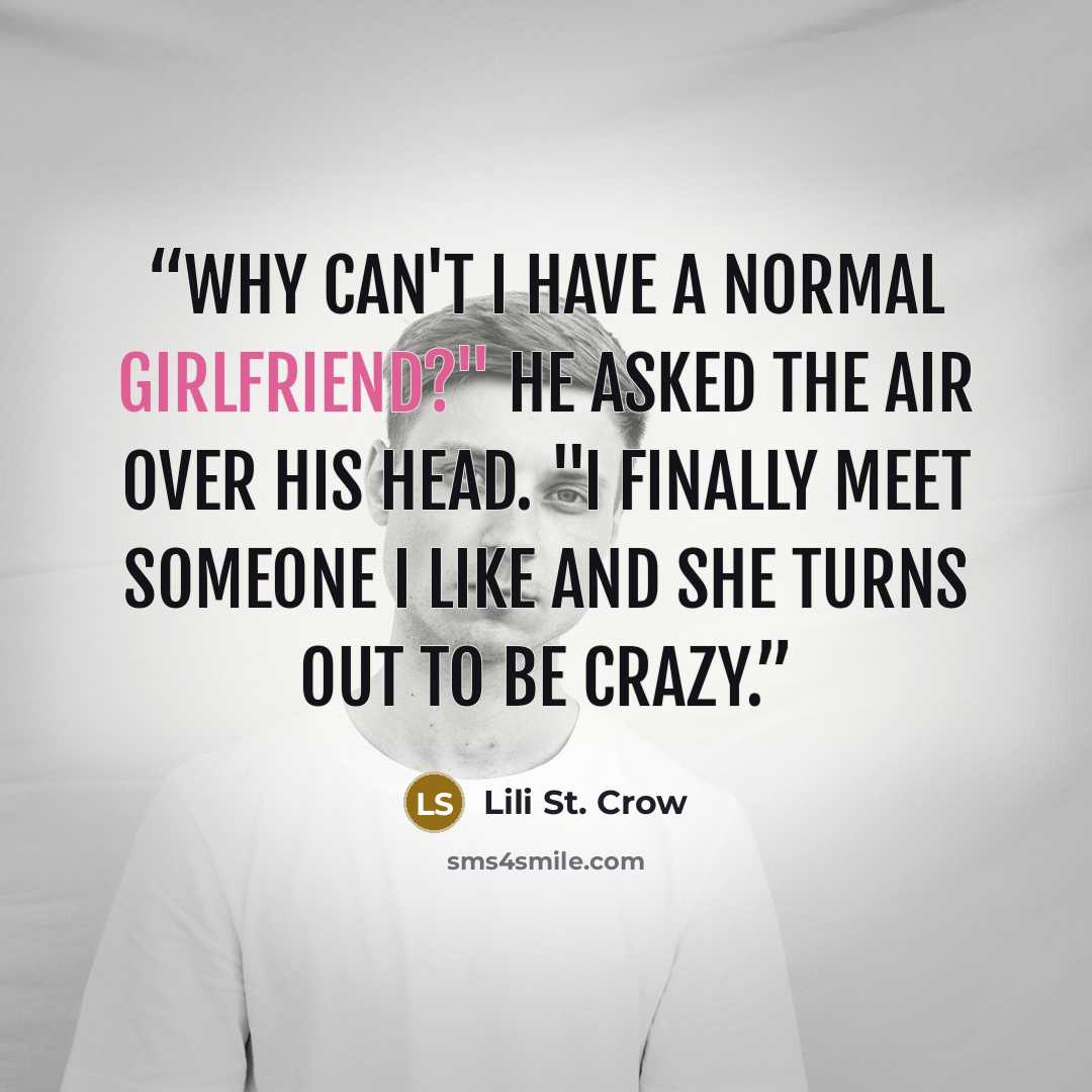 “Why can't I have a normal girlfriend?" he asked the air over his head. "I finally meet someone I like and she turns out to be crazy.” quote by Lili St. Crow