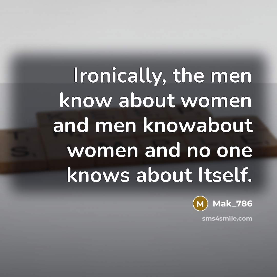 “Ironically, the men know about women and men knowabout women…” quote by Mak_786