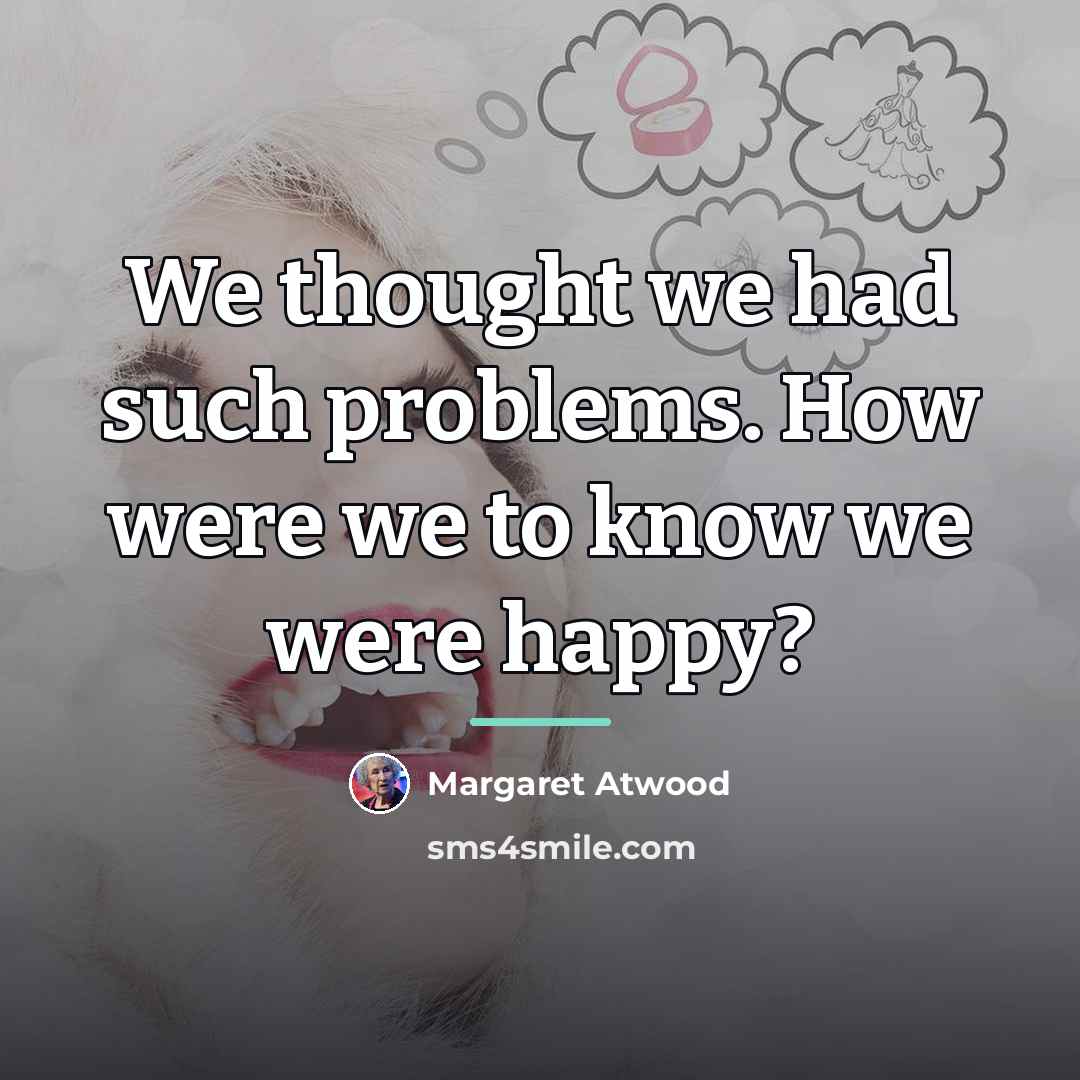 “We thought we had such problems. How were we to…” quote by Margaret Atwood