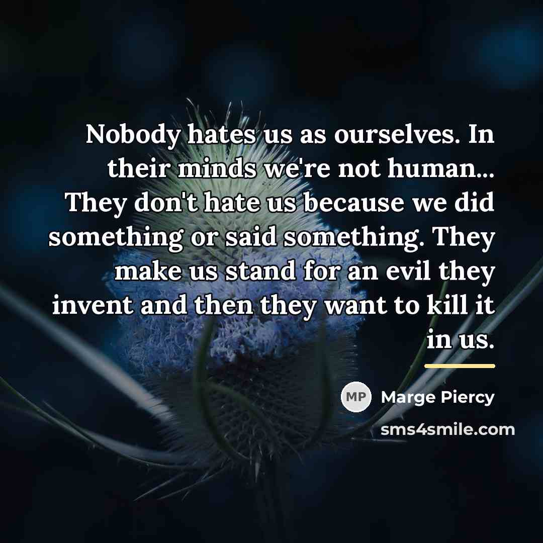 “Nobody hates us as ourselves. In their minds we're not…” quote by Marge Piercy