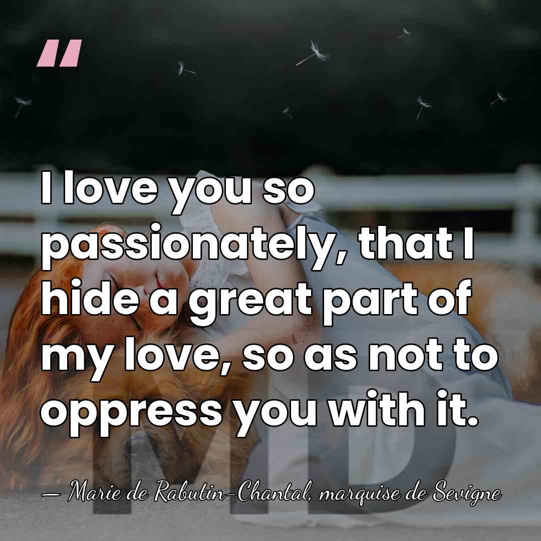 I love you so passionately, that I hide a great part of&hellip; - Marie de Rabutin-Chantal, marquise de Sevigne