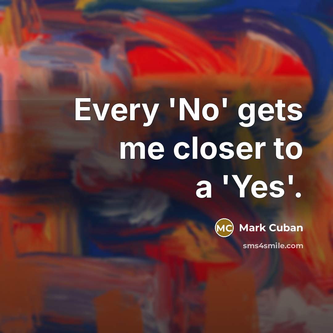 “Every 'No' gets me closer to a 'Yes'.…” quote by Mark Cuban