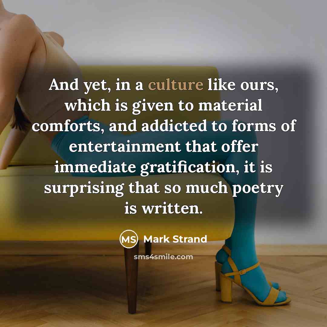 “And yet, in a culture like ours, which is given…” quote by Mark Strand