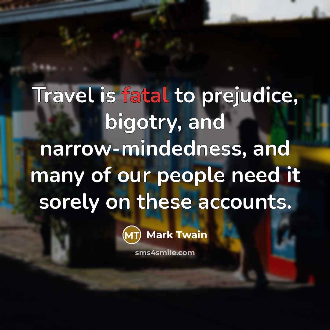 “Travel is fatal to prejudice, bigotry, and narrow-mindedness, and many…” quote by Mark Twain