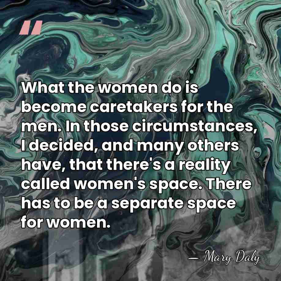 What the women do is become caretakers for the men. In those&hellip; - Mary Daly