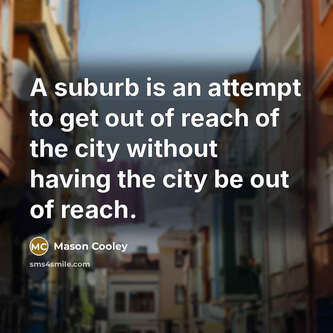 “A suburb is an attempt to get out of reach…” quote by Mason Cooley
