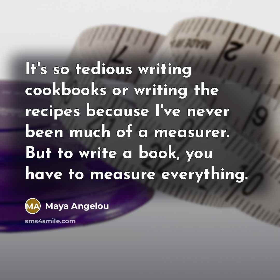 “It's so tedious writing cookbooks or writing the recipes because…” quote by Maya Angelou