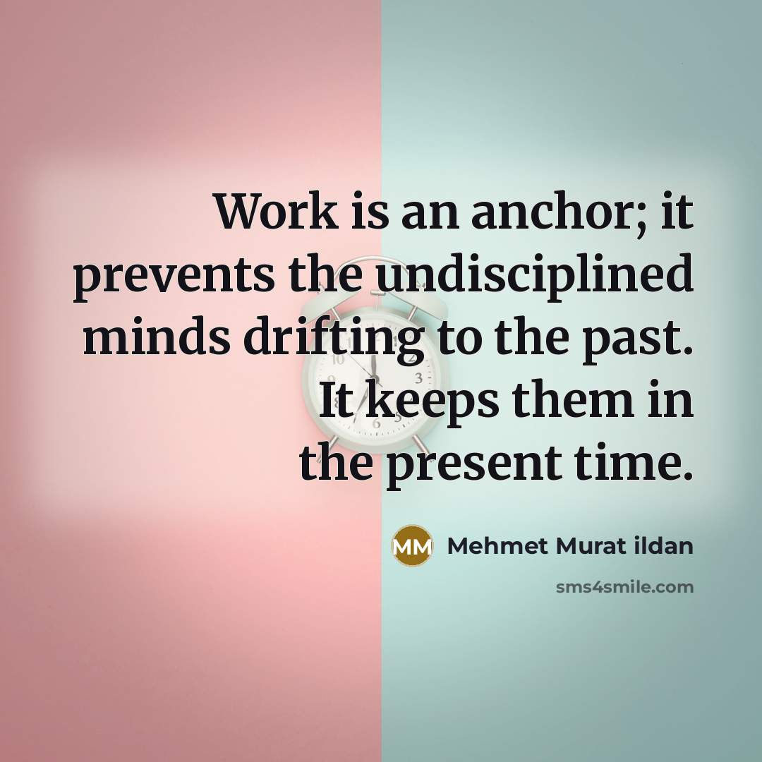 “Work is an anchor; it prevents the undisciplined minds drifting…” quote by Mehmet Murat Ildan
