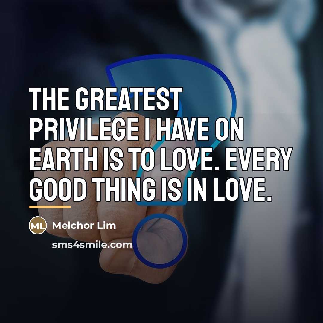 “The greatest privilege I have on earth is to love.…” quote by Melchor Lim