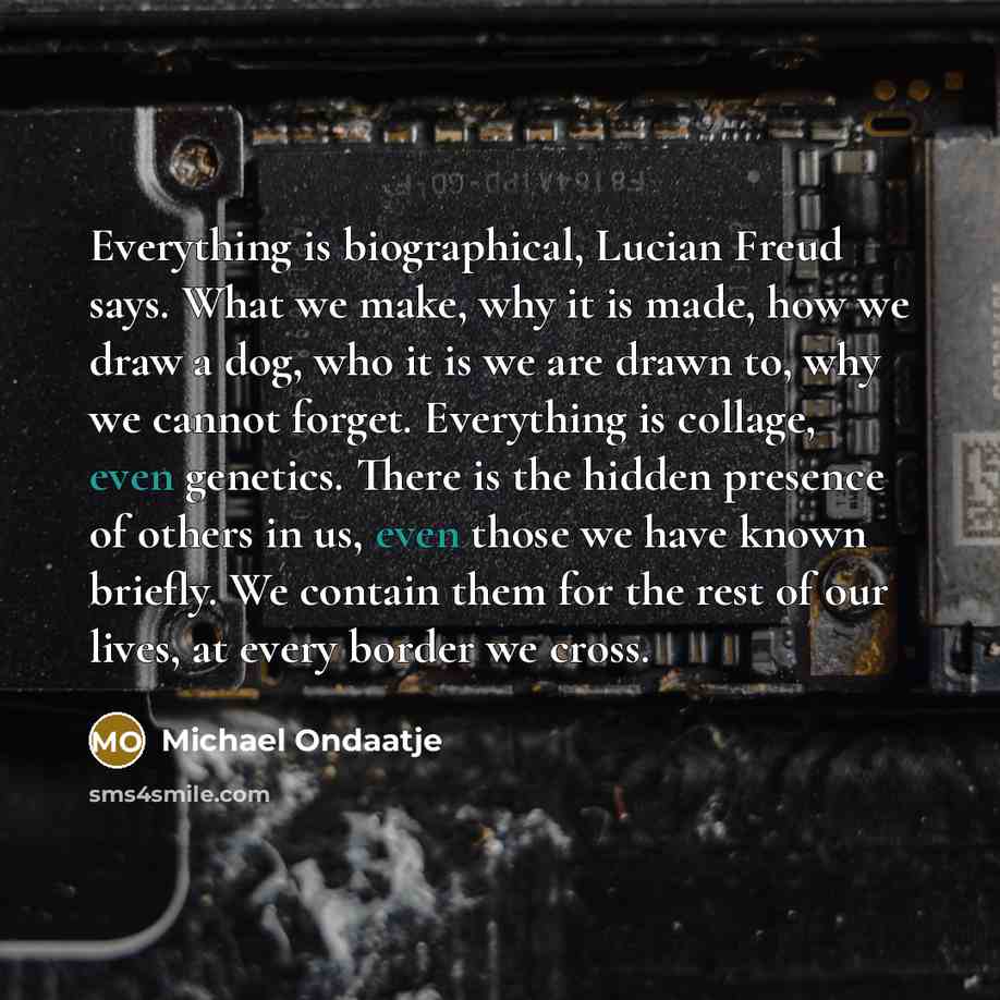 “Everything is biographical, Lucian Freud says. What we make, why…” quote by Michael Ondaatje