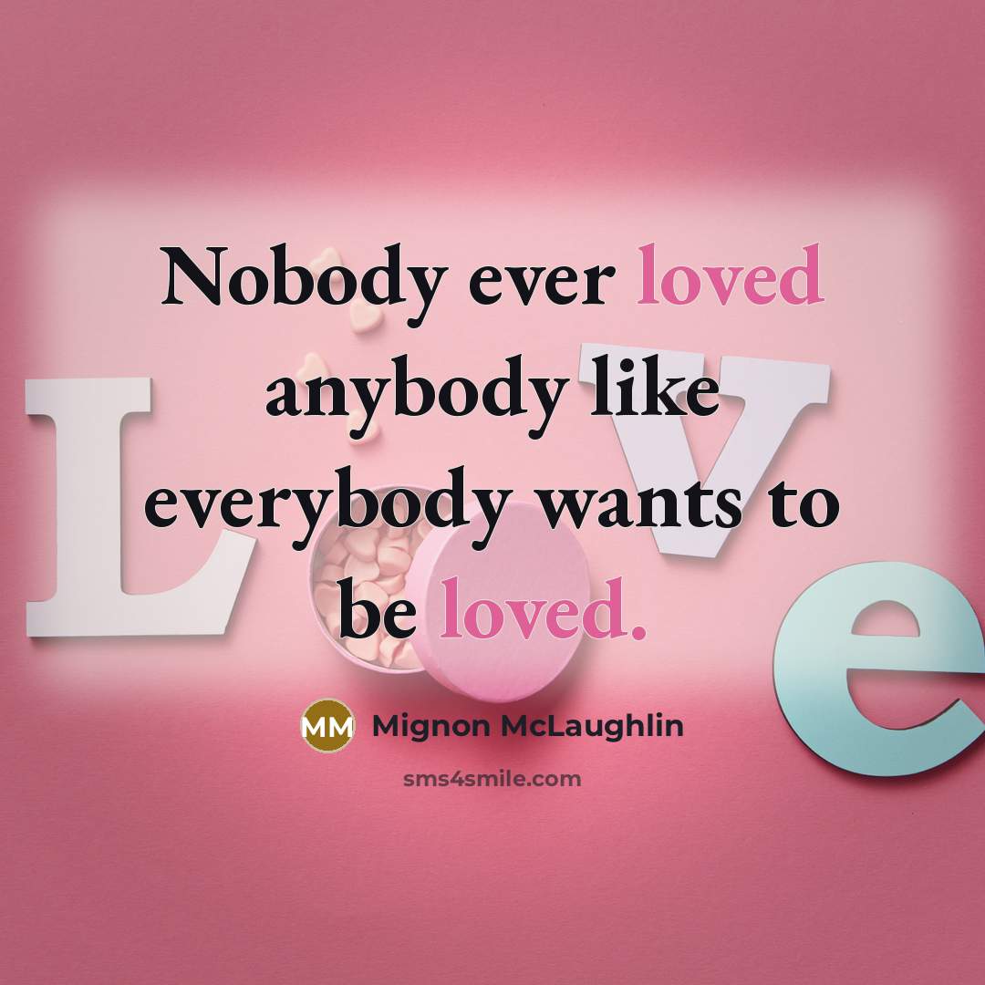 “Nobody ever loved anybody like everybody wants to be loved.” quote by Mignon McLaughlin