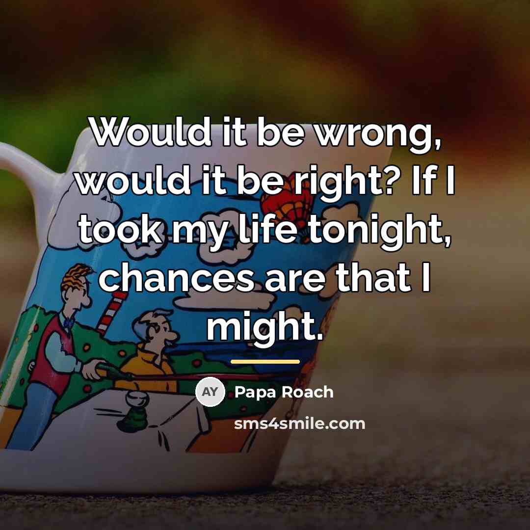 “Would it be wrong, would it be right? If I…” quote by Papa Roach