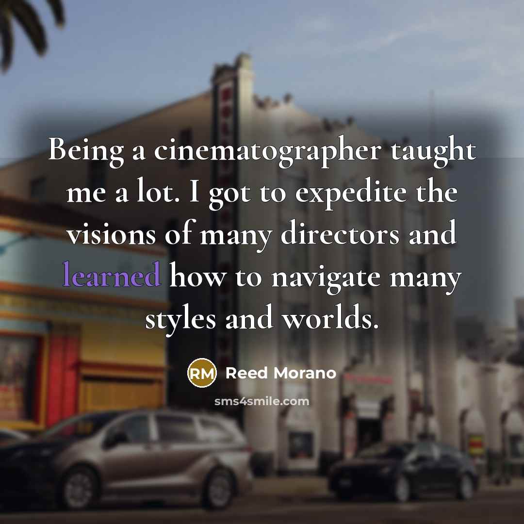 “Being a cinematographer taught me a lot. I got to…” quote by Reed Morano