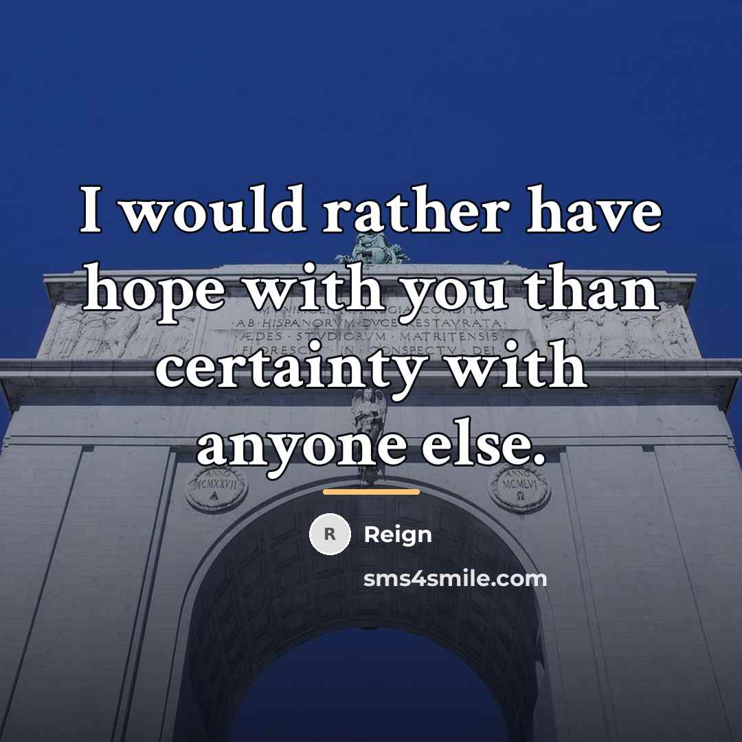 “I would rather have hope with you than certainty with…” quote by Reign