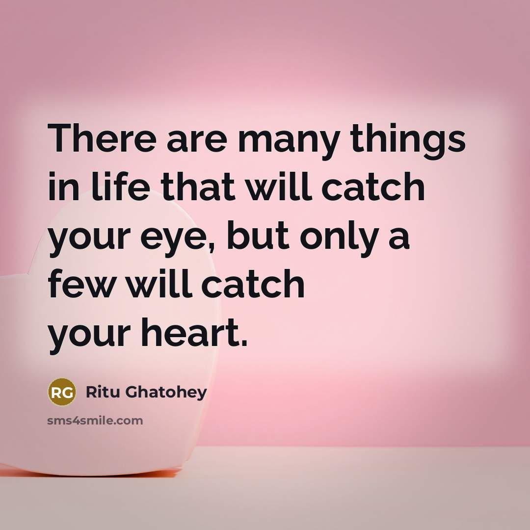 “There are many things in life that will catch your eye, but only a few will catch your heart.” quote by Ritu Ghatohey