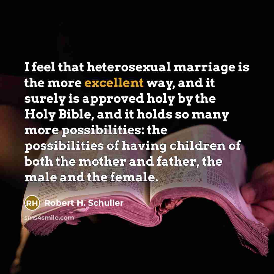 “I feel that heterosexual marriage is the more excellent way,…” quote by Robert H. Schuller