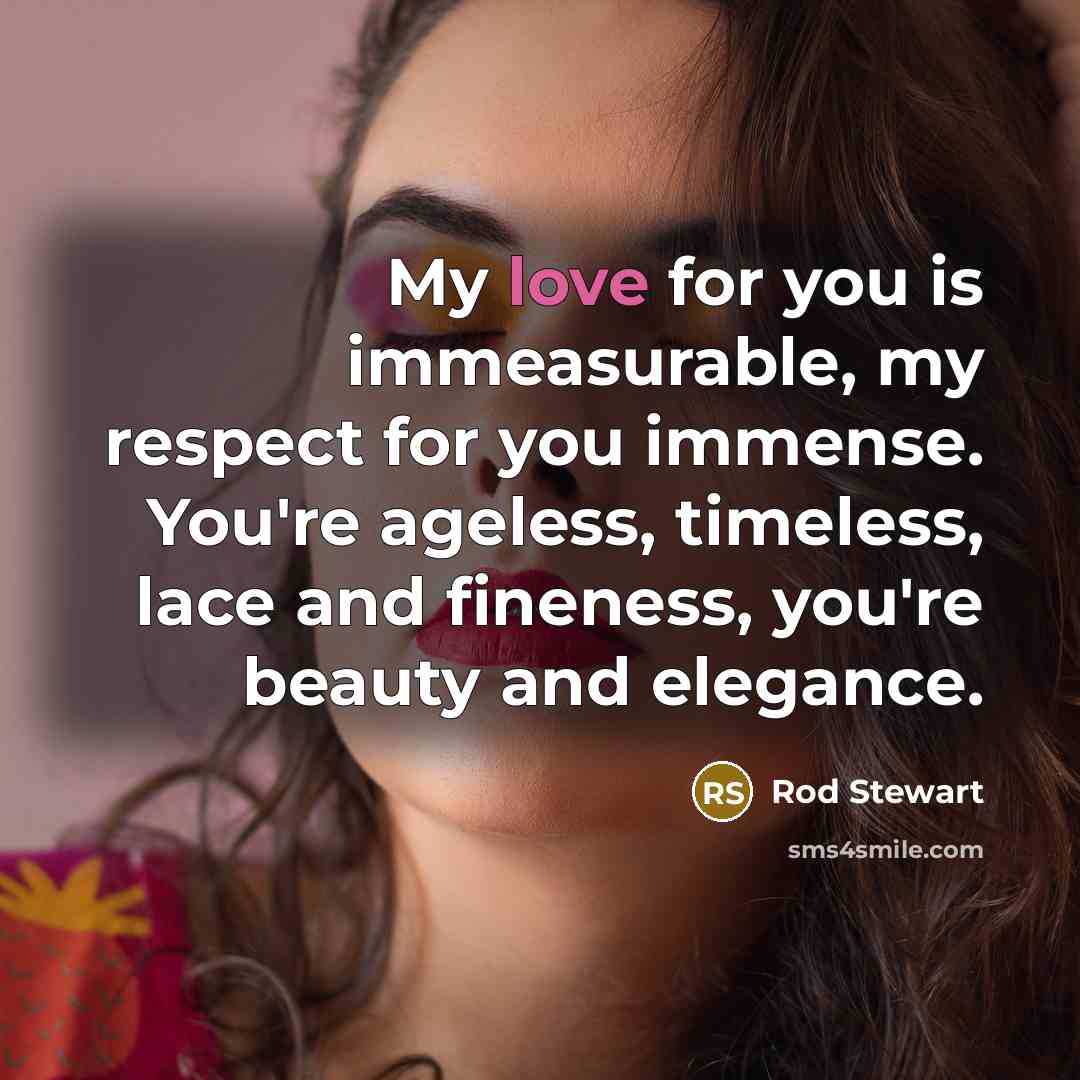 “My love for you is immeasurable, my respect for you…” quote by Rod Stewart
