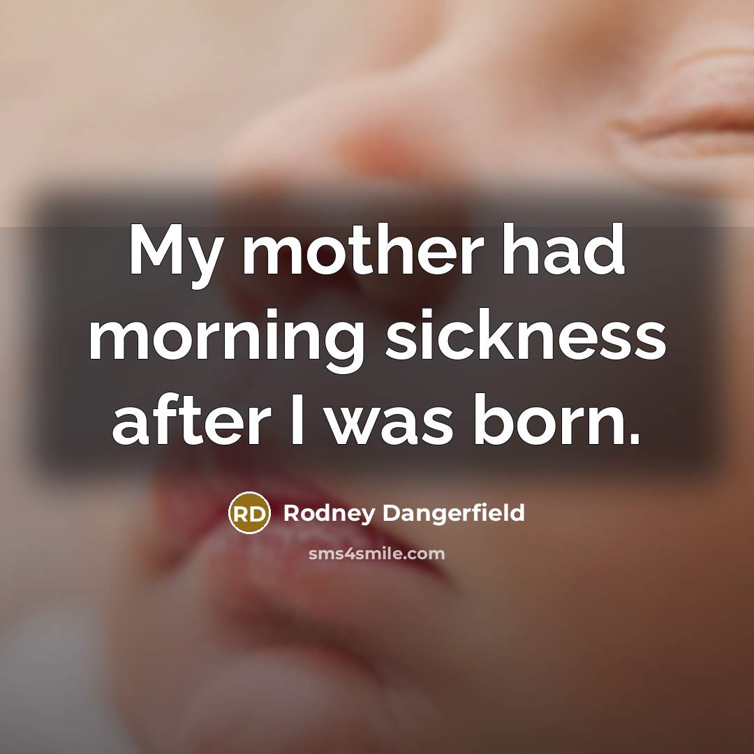 “My mother had morning sickness after I was born.…” quote by Rodney Dangerfield