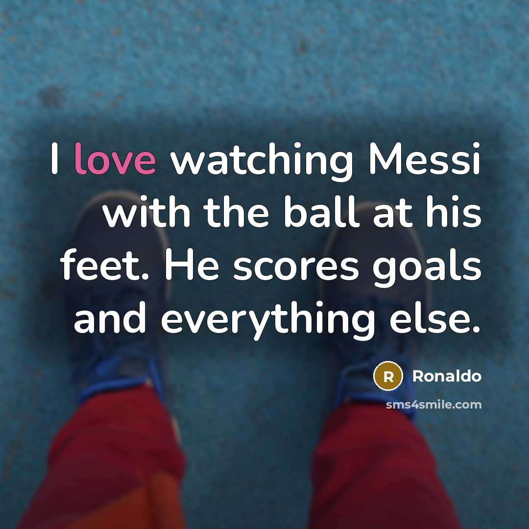 “I love watching Messi with the ball at his feet.…” quote by Ronaldo
