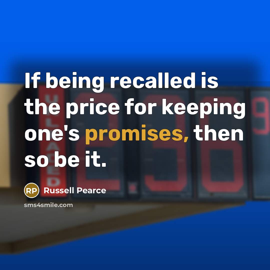 “If being recalled is the price for keeping one's promises, then so be it.” quote by Russell Pearce