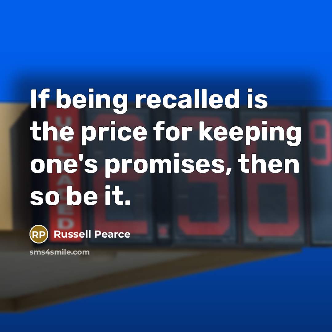 “If being recalled is the price for keeping one's promises,…” quote by Russell Pearce