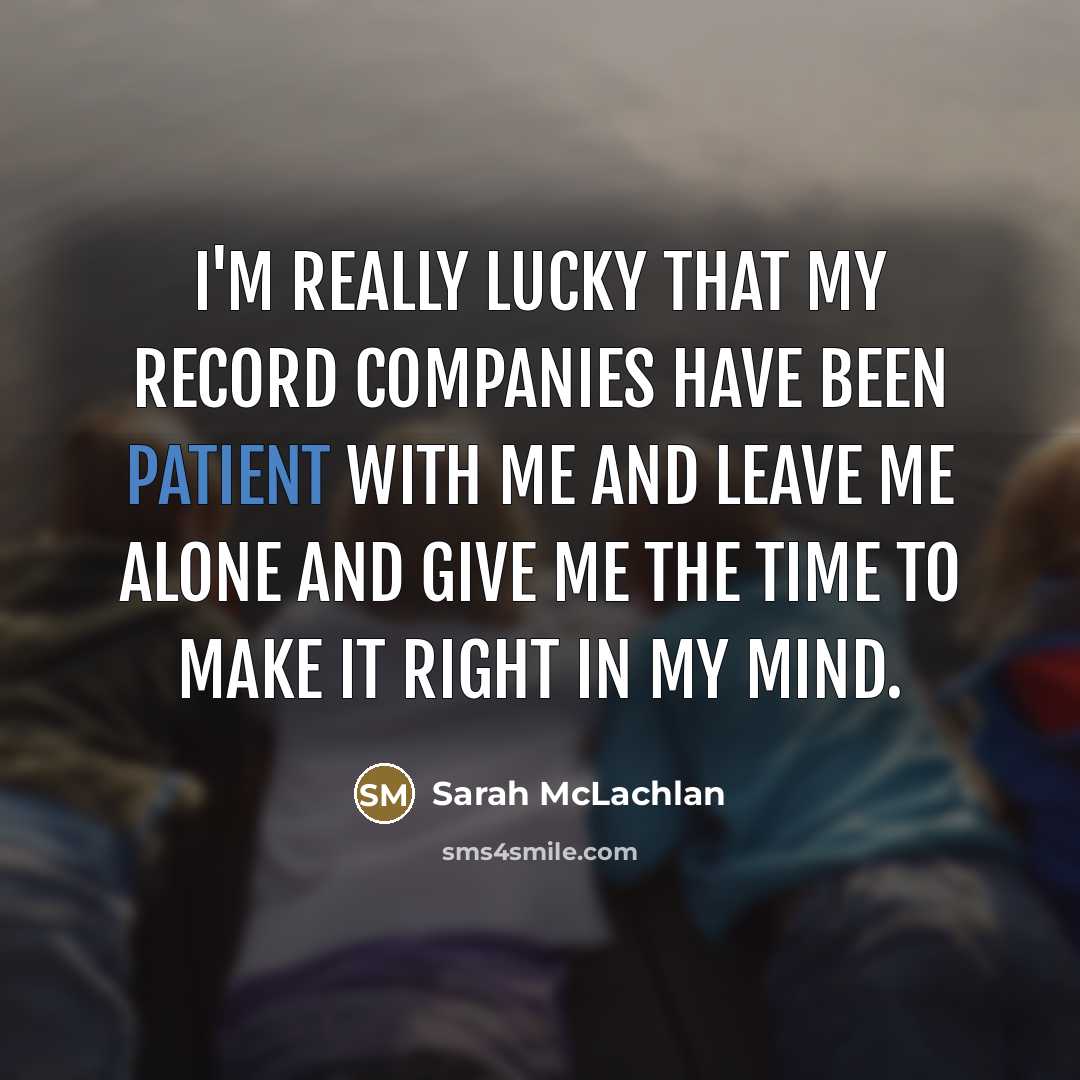 “I'm really lucky that my record companies have been patient…” quote by Sarah McLachlan