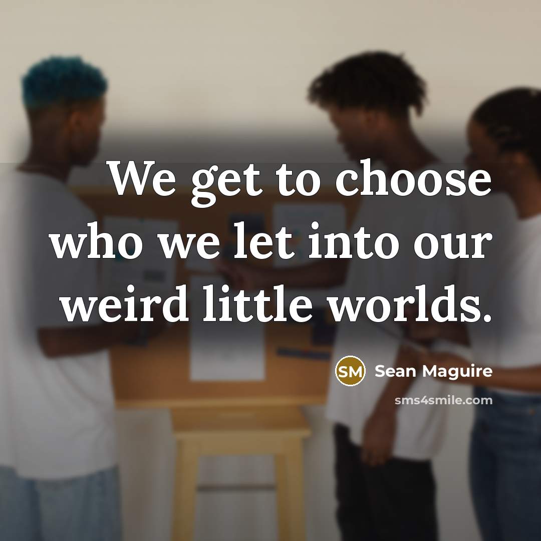 “We get to choose who we let into our weird little worlds.” quote by Sean Maguire